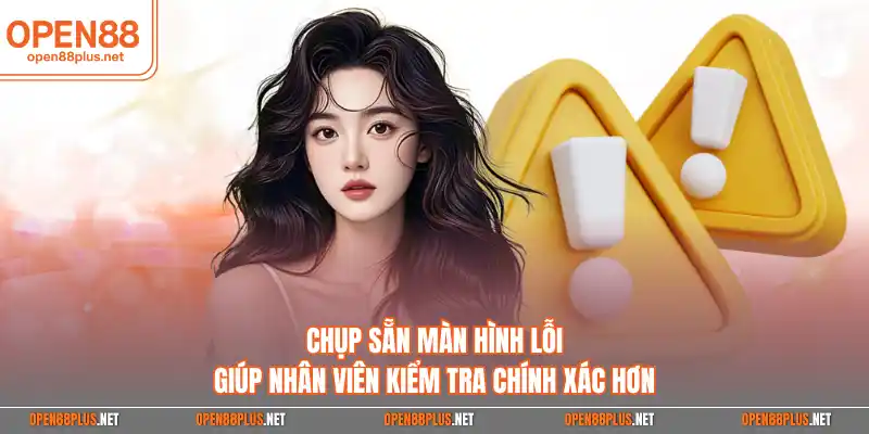 Chụp sẵn màn hình lỗi giúp nhân viên kiểm tra chính xác hơn