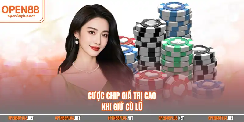 Cược chip giá trị cao khi giữ cù lũ