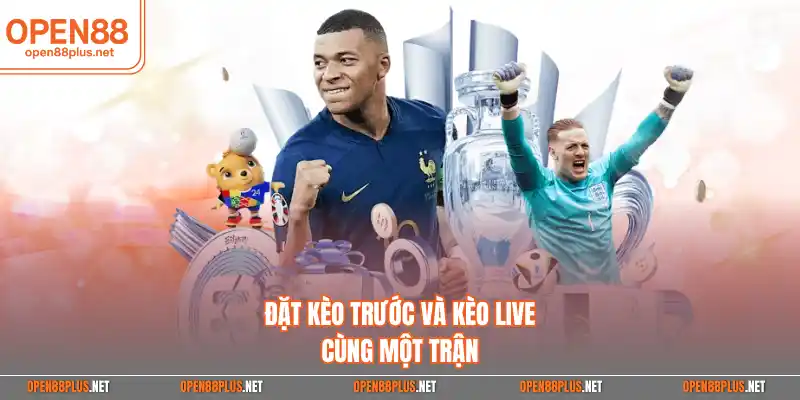 Đặt kèo trước và kèo live cùng một trận