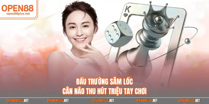 Đấu trường Sâm Lốc cân não thu hút triệu tay chơi