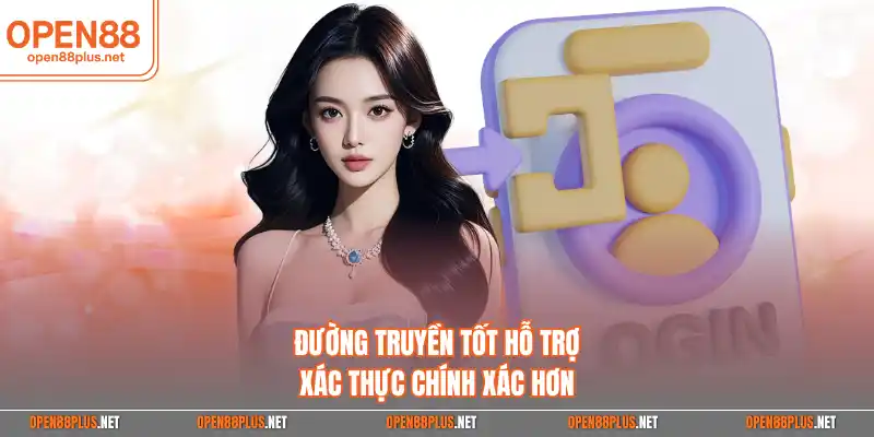 Đường truyền tốt hỗ trợ xác thực chính xác hơn