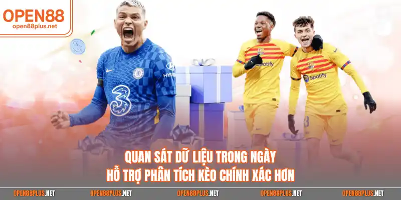 Quan sát dữ liệu trong ngày hỗ trợ phân tích kèo chính xác hơn