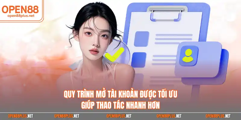 Quy trình mở tài khoản được tối ưu giúp thao tác nhanh hơn