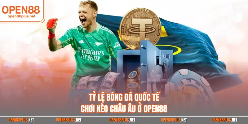Tỷ lệ bóng đá quốc tế chơi kèo châu Âu ở Open88