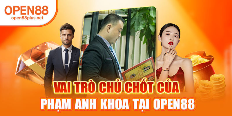 Vai trò chủ chốt của Phạm Anh Khoa tại Open88